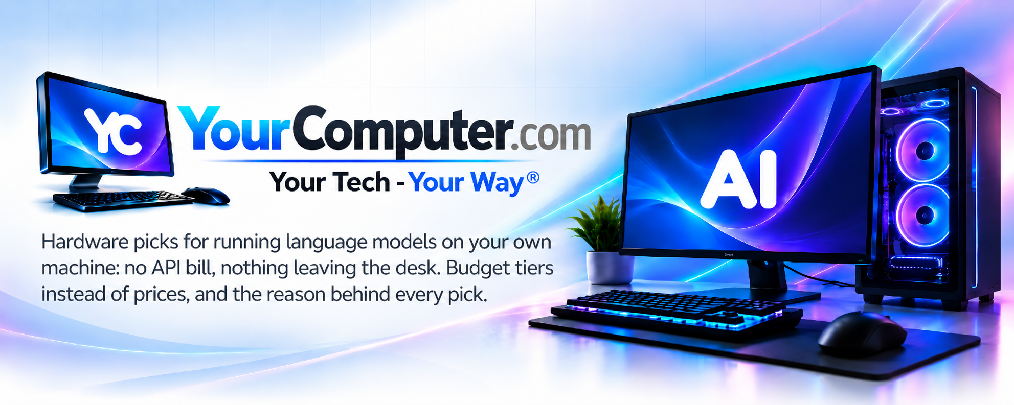 YourComputer.com. Your Tech - Your Way®. Hardware picks for running language models on your own machine: no API bill, nothing leaving the desk. Budget tiers instead of prices, and the reason behind every pick.
